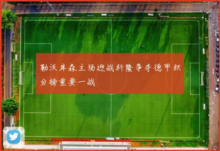 勒沃库森主场迎战科隆争夺德甲积分榜重要一战