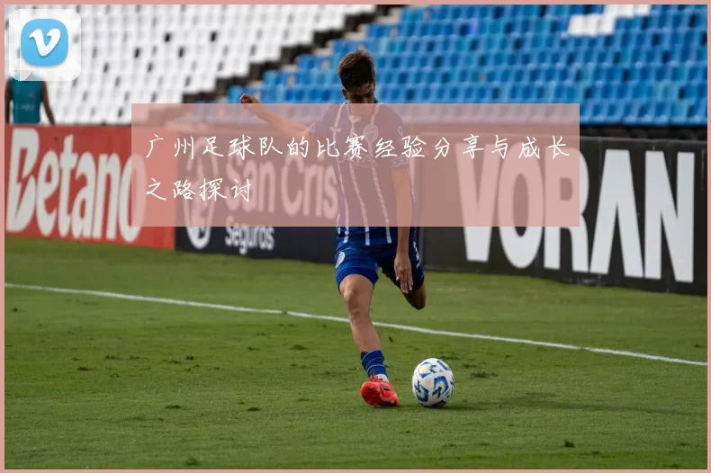 广州足球队的比赛经验分享与成长之路探讨