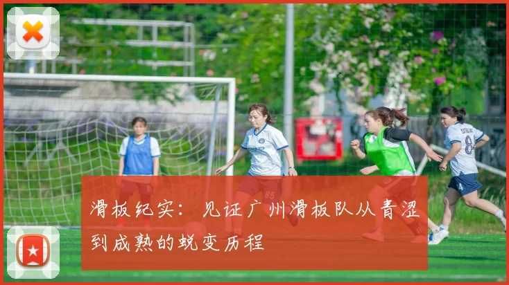滑板纪实：见证广州滑板队从青涩到成熟的蜕变历程