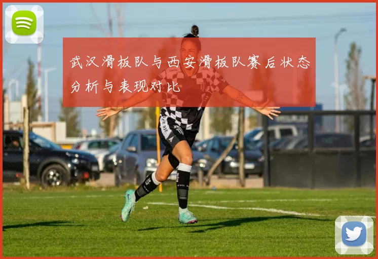 武汉滑板队与西安滑板队赛后状态分析与表现对比