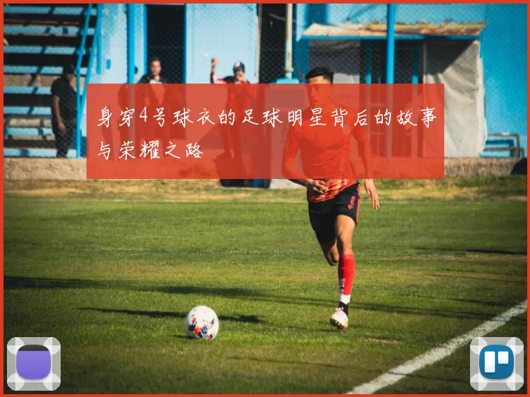 身穿4号球衣的足球明星背后的故事与荣耀之路