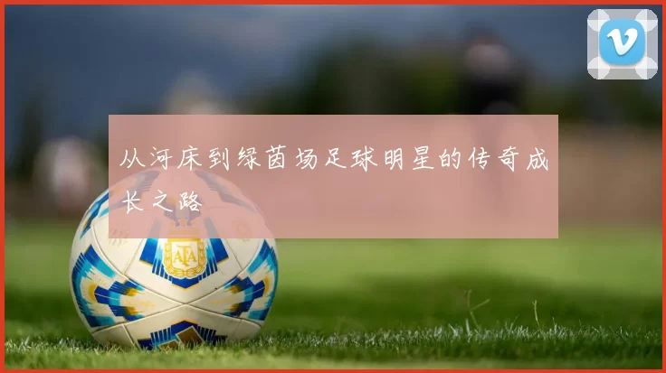 从河床到绿茵场足球明星的传奇成长之路