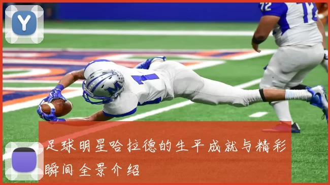 足球明星哈拉德的生平成就与精彩瞬间全景介绍