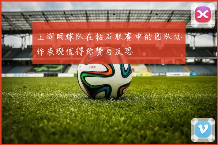 上海网球队在钻石联赛中的团队协作表现值得称赞与反思