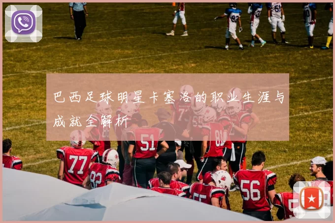 巴西足球明星卡塞洛的职业生涯与成就全解析