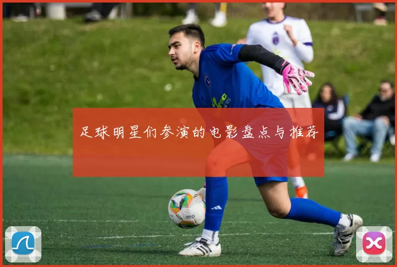 足球明星们参演的电影盘点与推荐